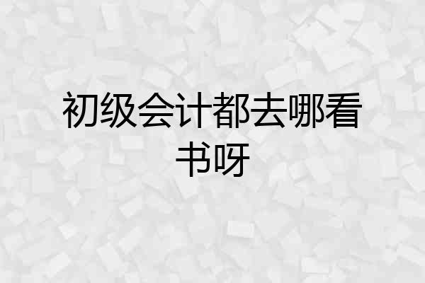 初级会计都去哪看书呀