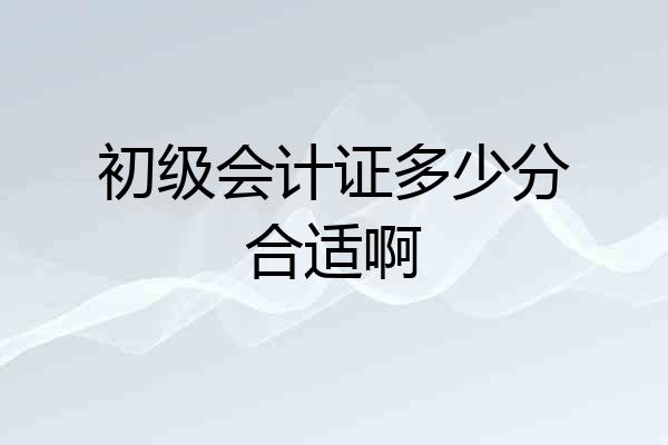 初级会计证多少分合适啊