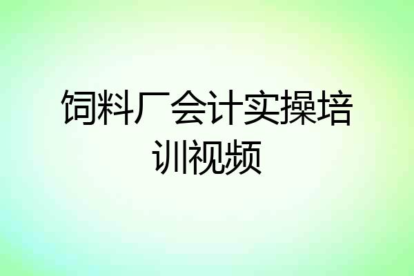 饲料厂会计实操培训视频