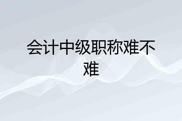 会计中级职称难不难