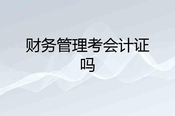 财务管理考会计证吗