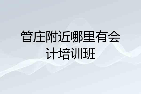管庄附近哪里有会计培训班