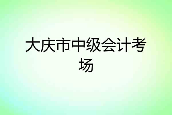 大庆市中级会计考场