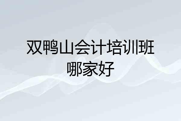 双鸭山会计培训班哪家好