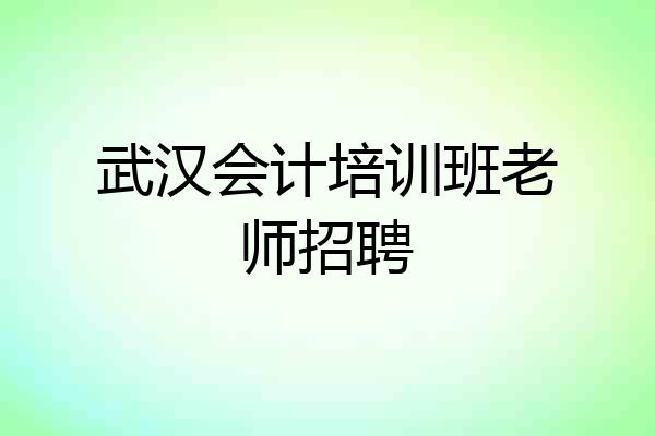武汉会计培训班老师招聘