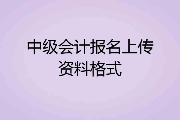 中级会计报名上传资料格式