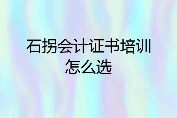 石拐会计证书培训怎么选