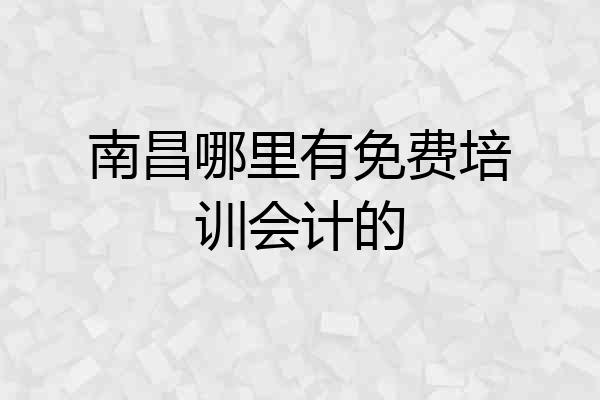 南昌哪里有免费培训会计的