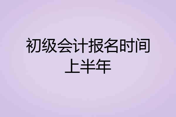 初级会计报名时间上半年
