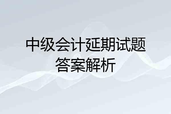 中级会计延期试题答案解析