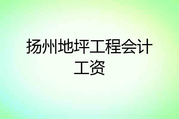 扬州地坪工程会计工资