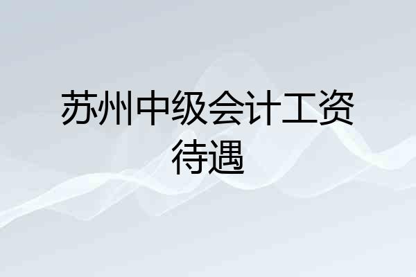 苏州中级会计工资待遇
