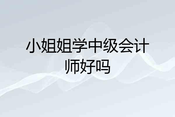 小姐姐学中级会计师好吗