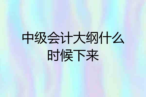 中级会计大纲什么时候下来