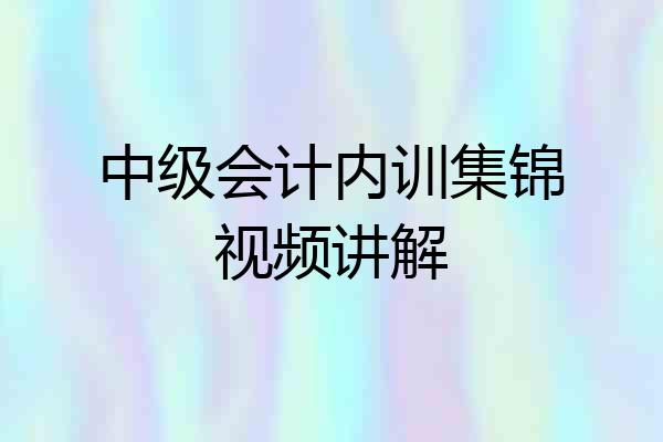 中级会计内训集锦视频讲解