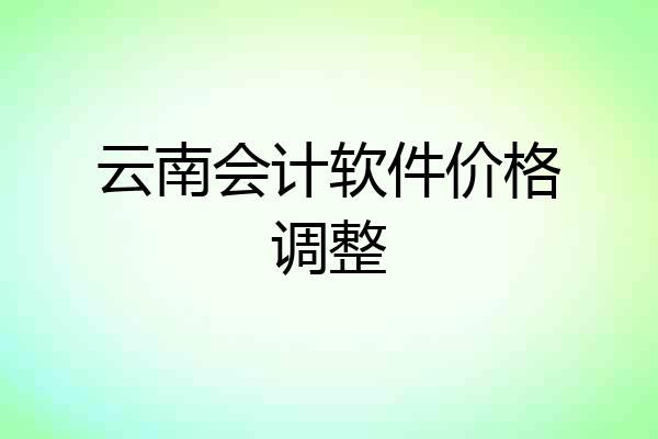 云南会计软件价格调整
