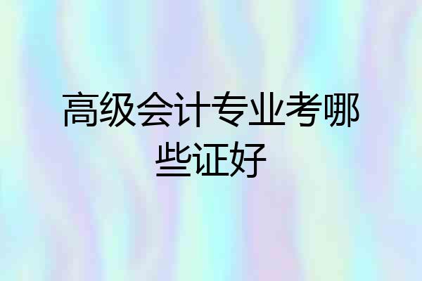 高级会计专业考哪些证好