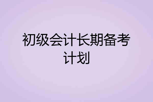 初级会计长期备考计划