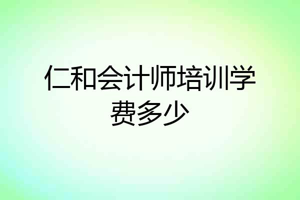 仁和会计师培训学费多少