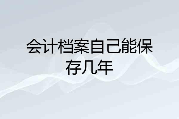 会计档案自己能保存几年