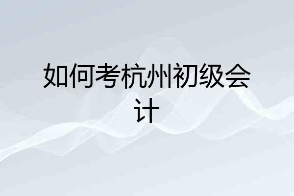 如何考杭州初级会计