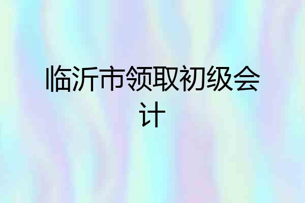 临沂市领取初级会计
