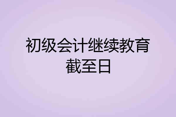 初级会计继续教育截至日