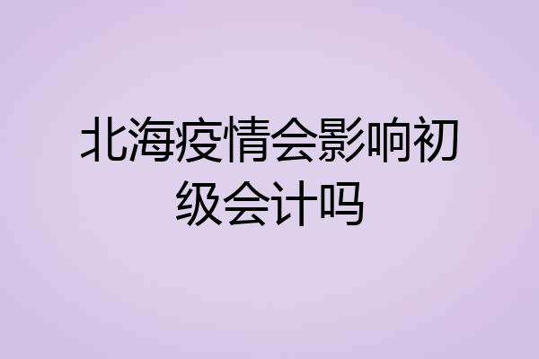 北海疫情会影响初级会计吗