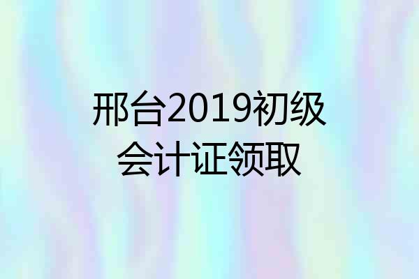 邢台2019初级会计证领取