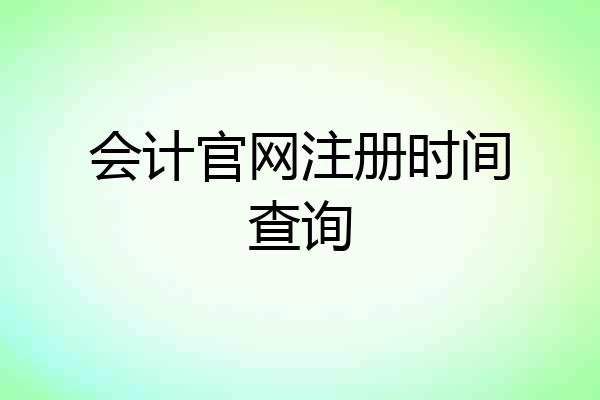 会计官网注册时间查询