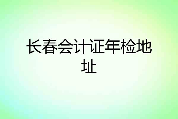 长春会计证年检地址