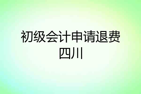 初级会计申请退费四川