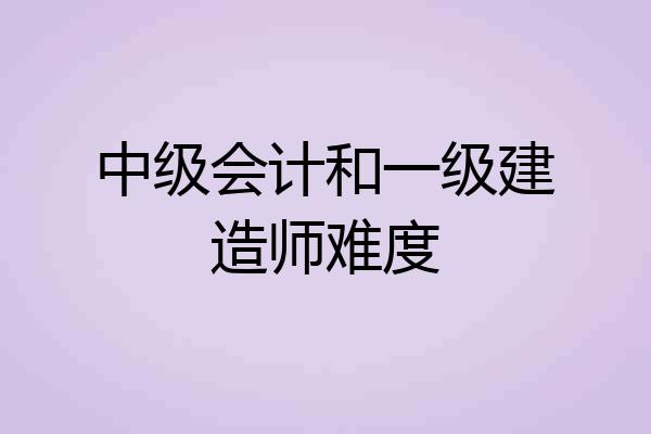 中级会计和一级建造师难度