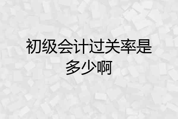 初级会计过关率是多少啊