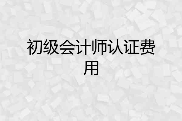 初级会计师认证费用