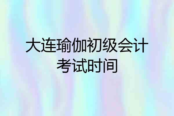 大连瑜伽初级会计考试时间