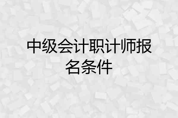 中级会计职计师报名条件
