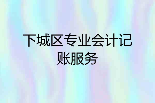 下城区专业会计记账服务