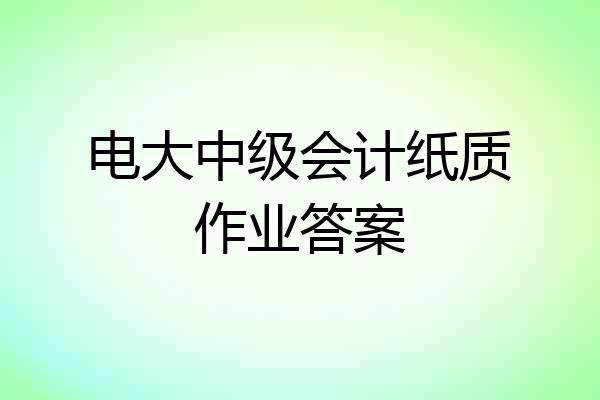 电大中级会计纸质作业答案