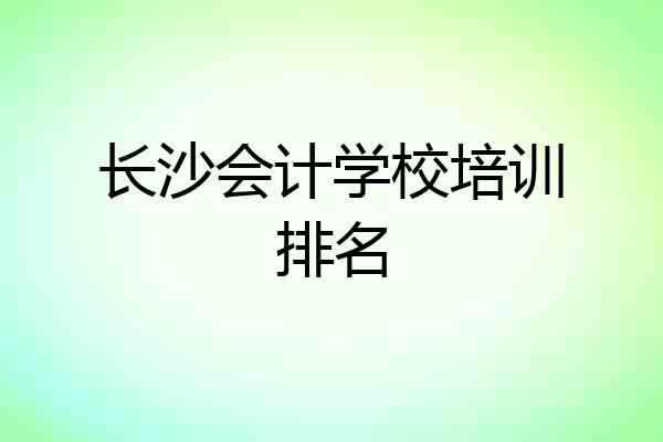 长沙会计学校培训排名