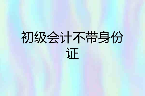 初级会计不带身份证