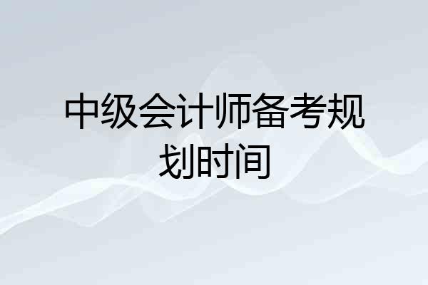 中级会计师备考规划时间