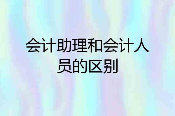 会计助理和会计人员的区别