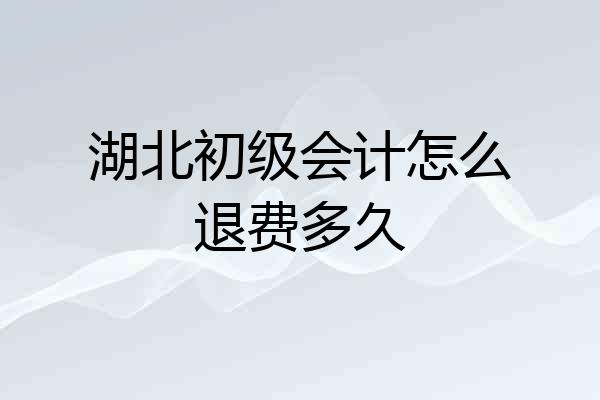 湖北初级会计怎么退费多久
