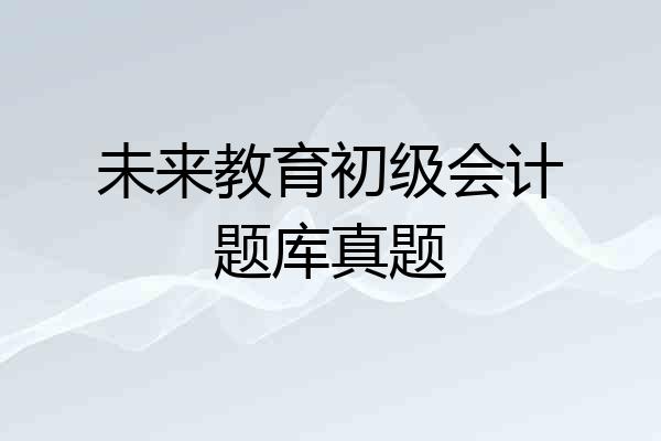 未来教育初级会计题库真题