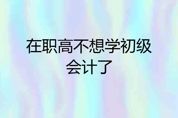 在职高不想学初级会计了