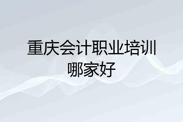 重庆会计职业培训哪家好