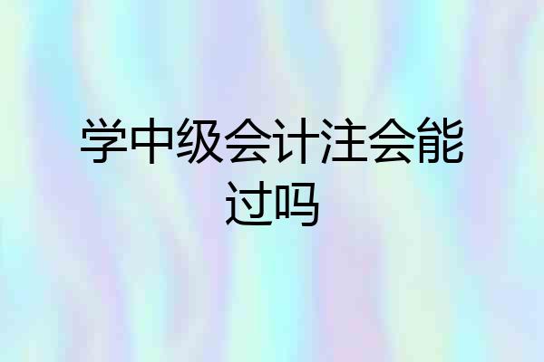 学中级会计注会能过吗