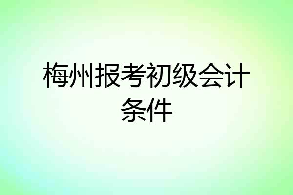 梅州报考初级会计条件