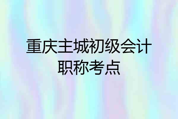 重庆主城初级会计职称考点